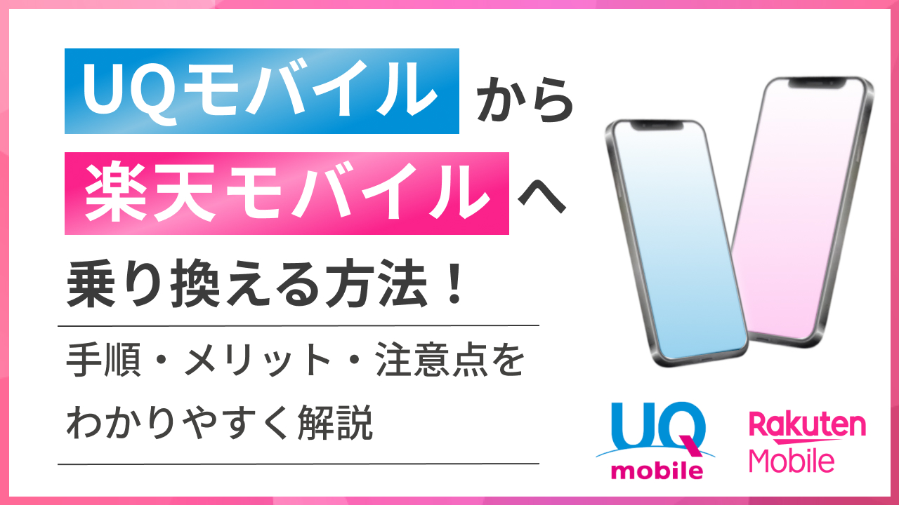 UQモバイルから楽天モバイルへ乗り換える方法!手順・メリット・注意点をわかりやすく解説